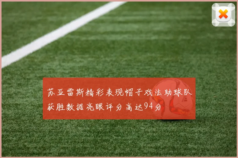 苏亚雷斯精彩表现帽子戏法助球队获胜数据亮眼评分高达94分