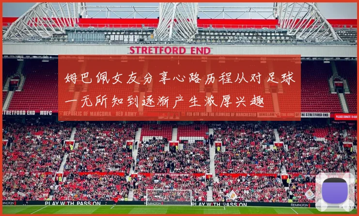 姆巴佩女友分享心路历程从对足球一无所知到逐渐产生浓厚兴趣
