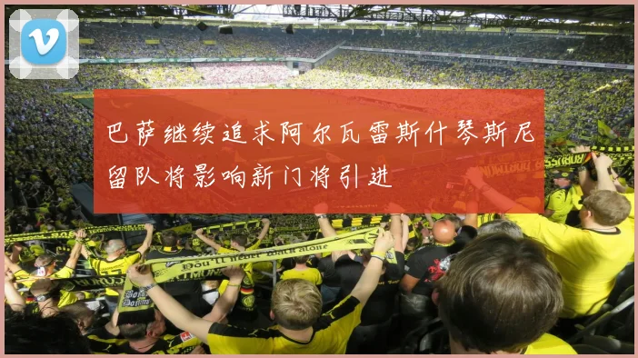 巴萨继续追求阿尔瓦雷斯什琴斯尼留队将影响新门将引进