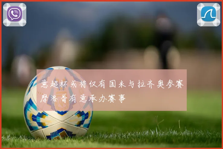 意超杯或将仅有国米与拉齐奥参赛摩洛哥有意承办赛事