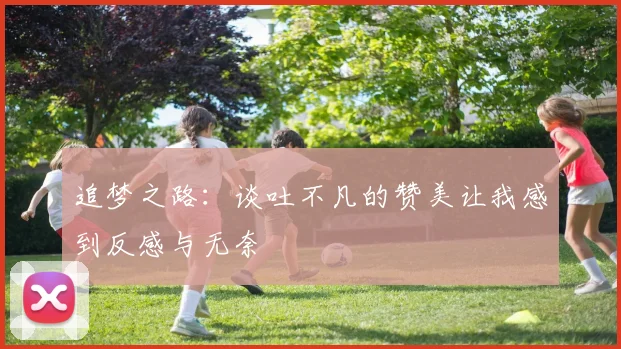 追梦之路:谈吐不凡的赞美让我感到反感与无奈
